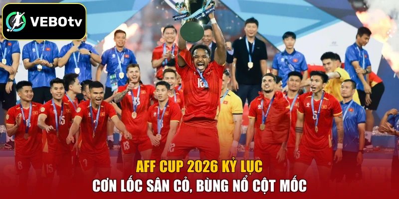 AFF Cup 2026 Kỷ Lục – Cơn Lốc Sân Cỏ, Bùng Nổ Cột Mốc