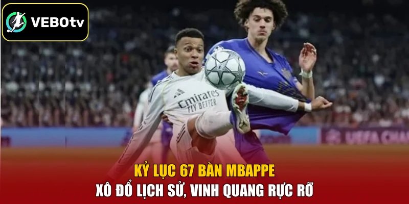 Kỷ Lục 67 Bàn Mbappe - Xô Đổ Lịch Sử, Vinh Quang Rực Rỡ