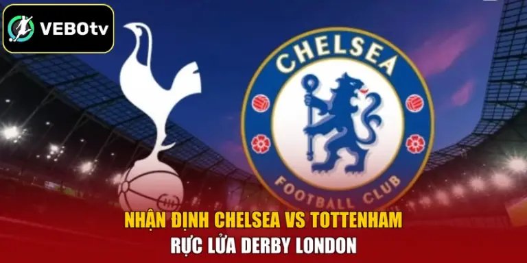 Nhận Định Chelsea Vs Tottenham - Rực Lửa Derby London